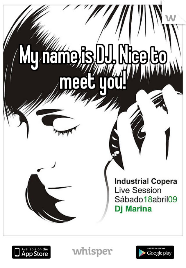 My name is DJ. Nice to meet you!