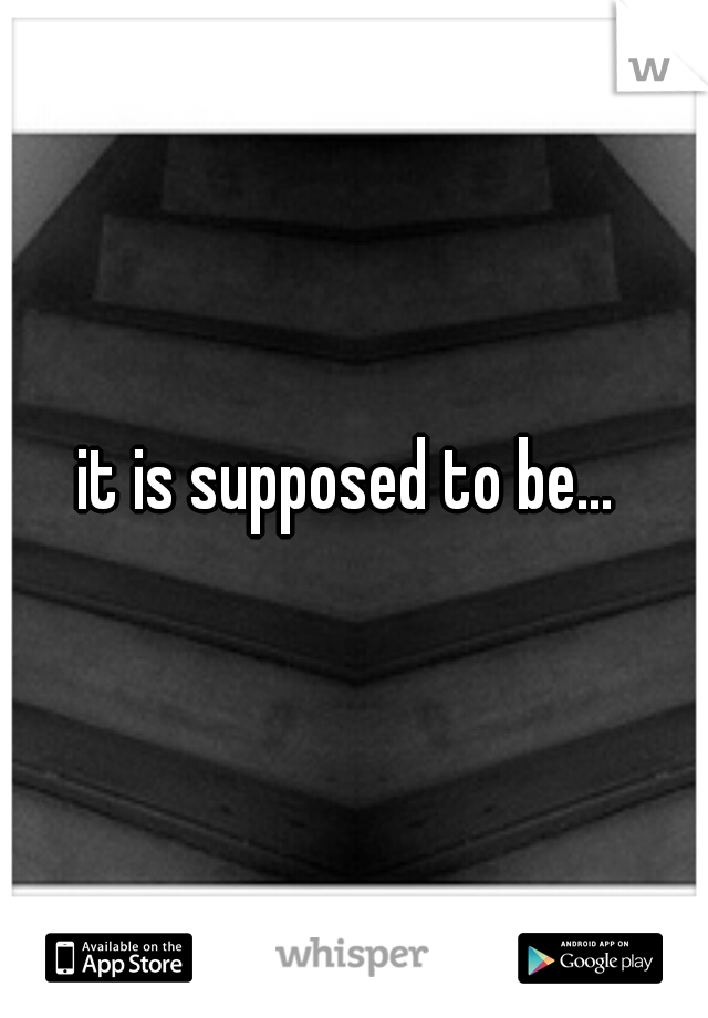 it is supposed to be... 