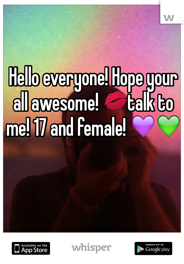 Hello everyone! Hope your all awesome! 💋talk to me! 17 and female! 💜💚