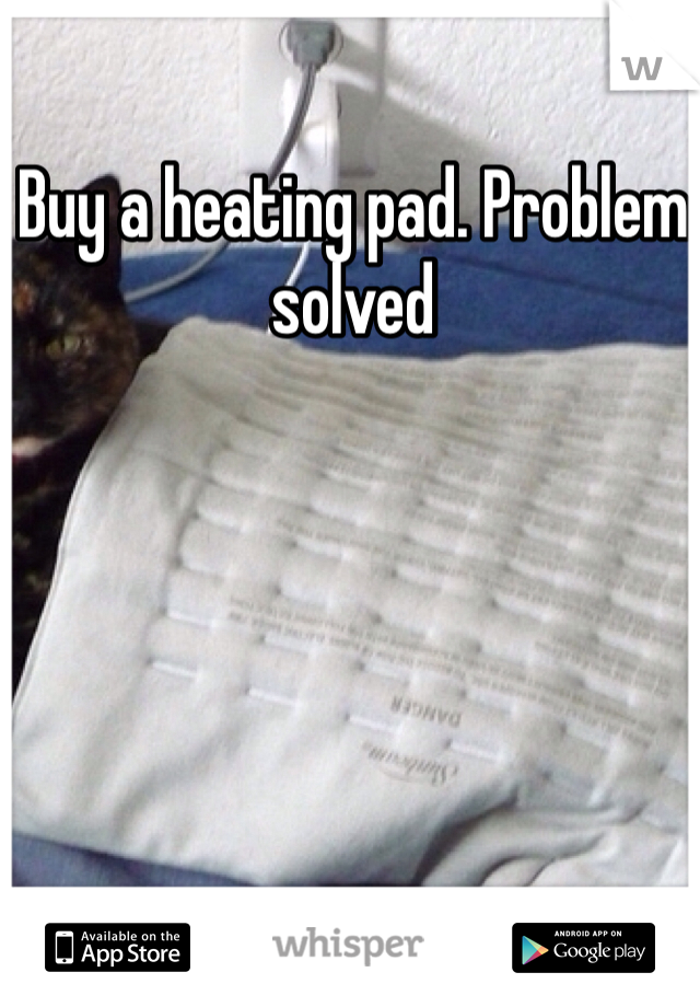 Buy a heating pad. Problem solved