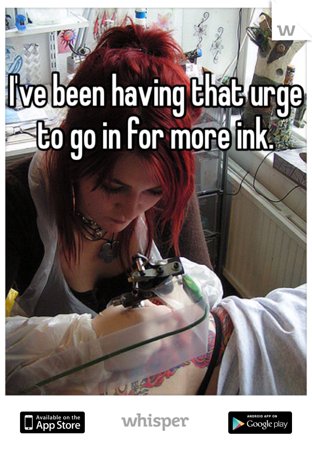I've been having that urge to go in for more ink.