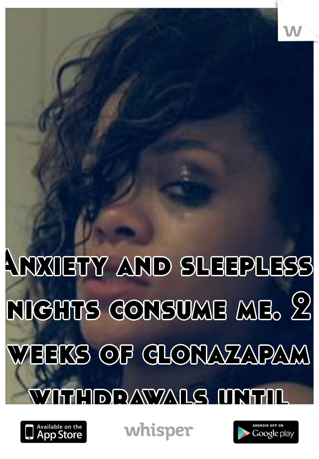 Anxiety and sleepless nights consume me. 2 weeks of clonazapam withdrawals until Dr's appt