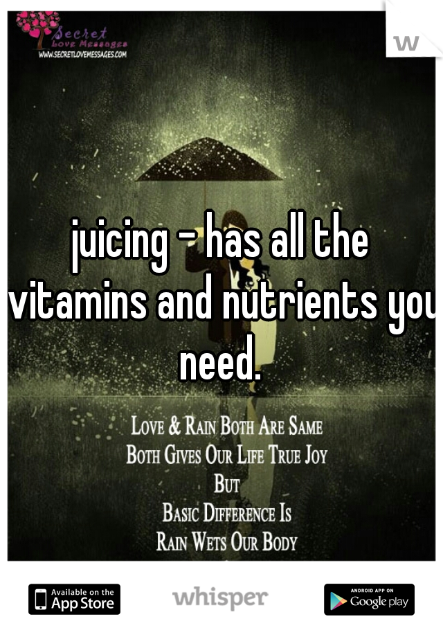 juicing - has all the vitamins and nutrients you need. 