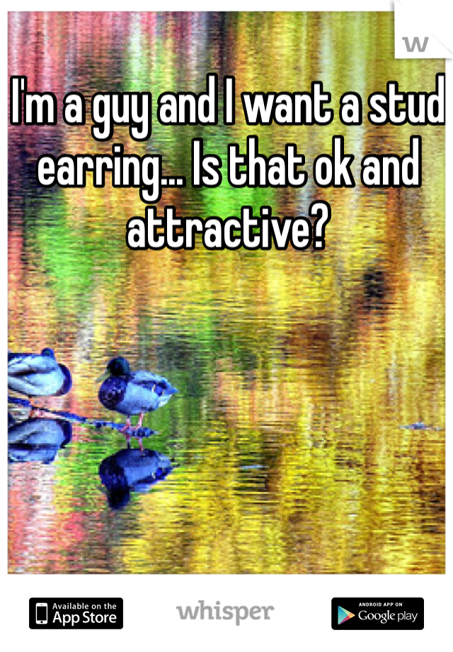 I'm a guy and I want a stud earring... Is that ok and attractive? 