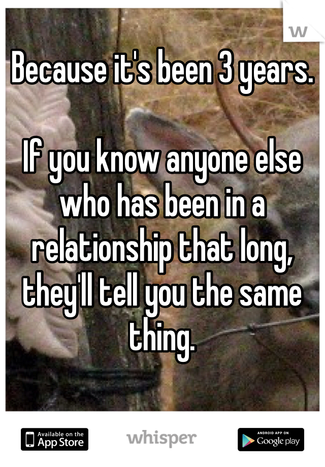 Because it's been 3 years. 

If you know anyone else who has been in a relationship that long, they'll tell you the same thing.