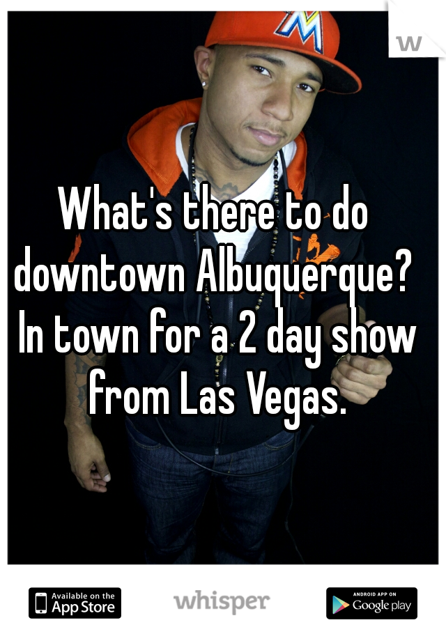 What's there to do downtown Albuquerque?  In town for a 2 day show from Las Vegas.