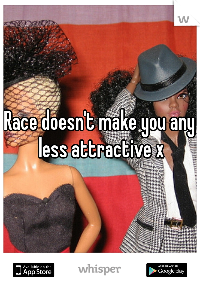 Race doesn't make you any less attractive x