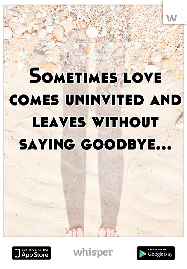 Sometimes love comes uninvited and leaves without saying goodbye...