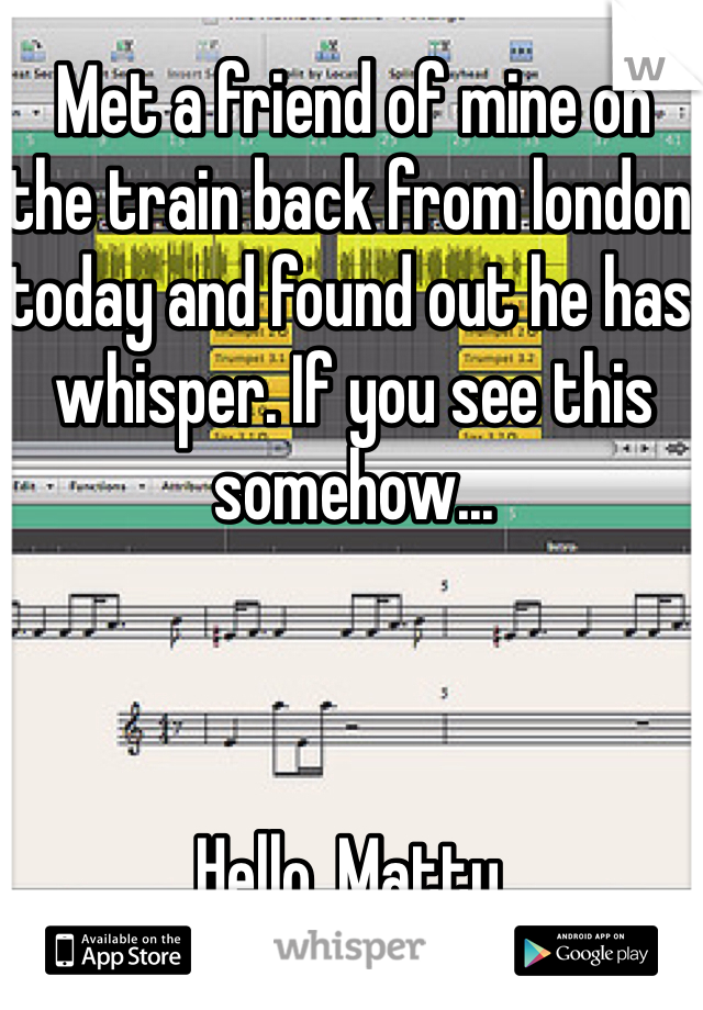 Met a friend of mine on the train back from london today and found out he has whisper. If you see this somehow...



Hello, Matty. 