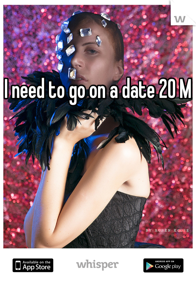 I need to go on a date 20 M