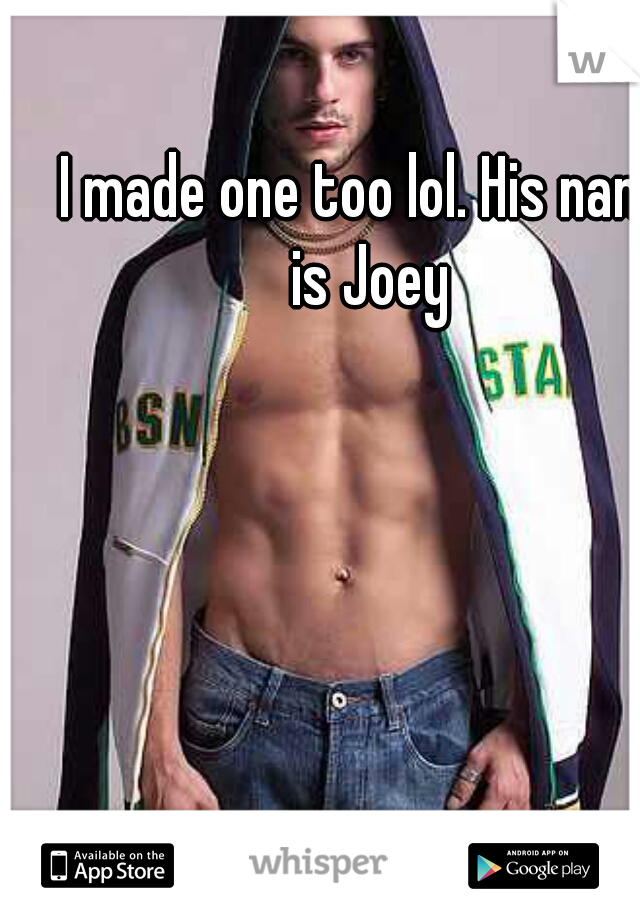 I made one too lol. His name is Joey 