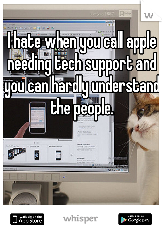 I hate when you call apple needing tech support and you can hardly understand the people.