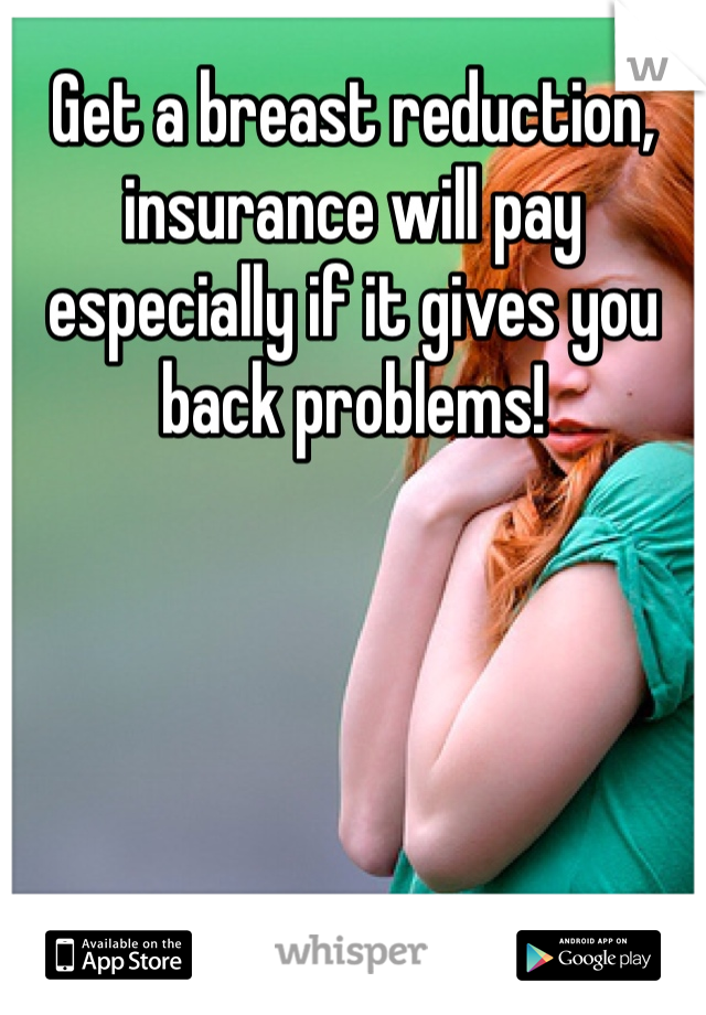 Get a breast reduction, insurance will pay especially if it gives you back problems!