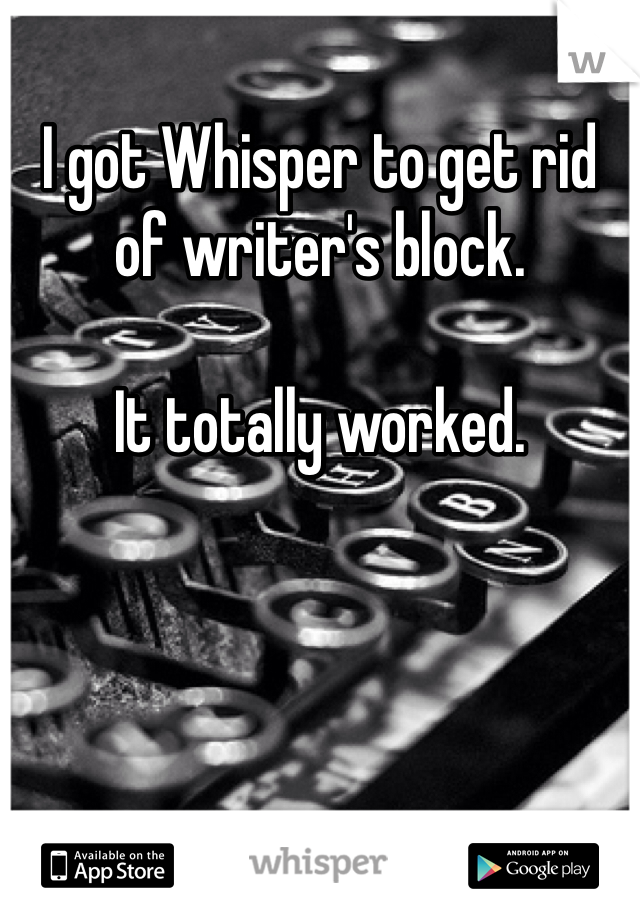 I got Whisper to get rid of writer's block.

It totally worked.