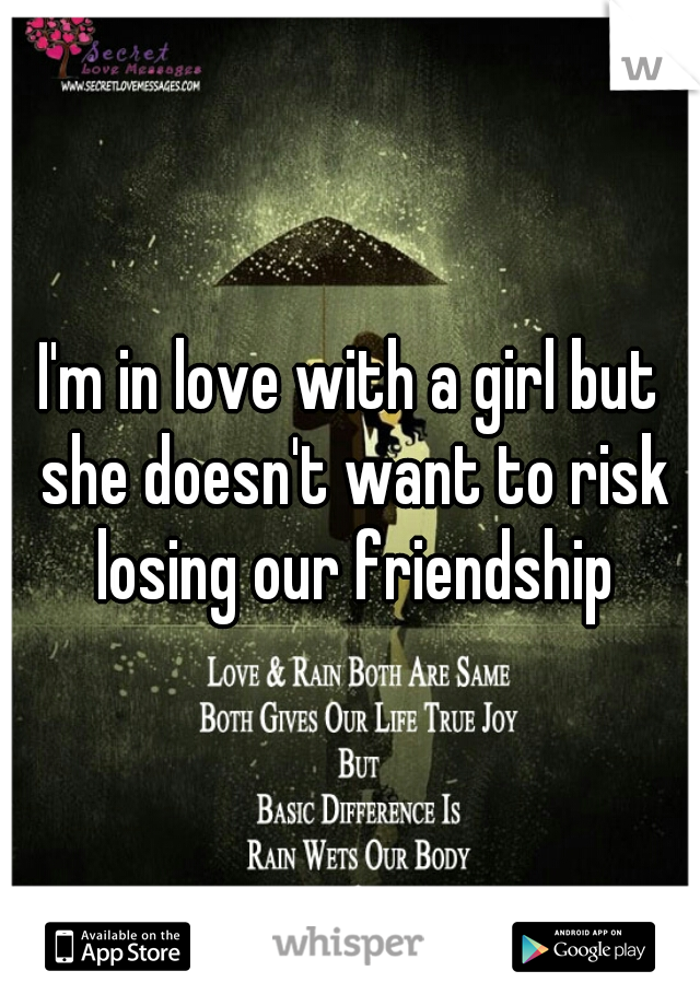 I'm in love with a girl but she doesn't want to risk losing our friendship