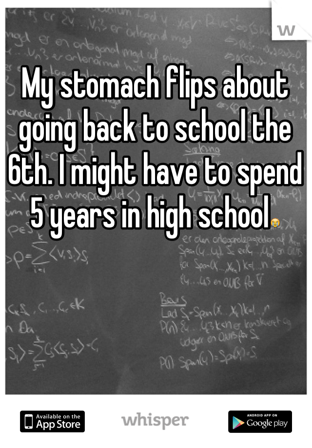 My stomach flips about going back to school the 6th. I might have to spend 5 years in high school😭