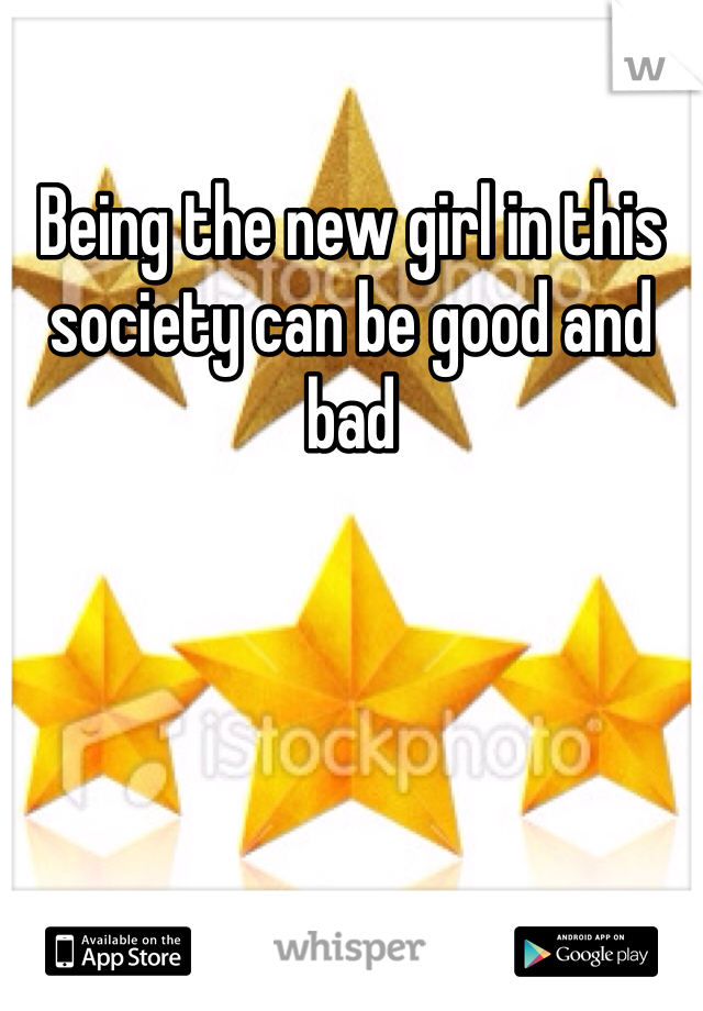 Being the new girl in this society can be good and bad