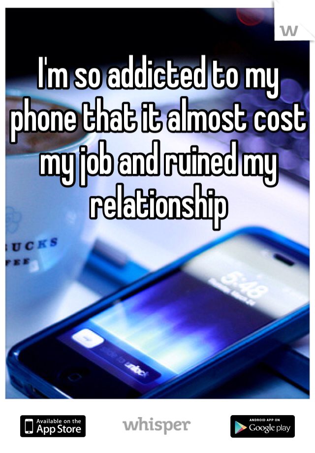 I'm so addicted to my phone that it almost cost my job and ruined my relationship 
