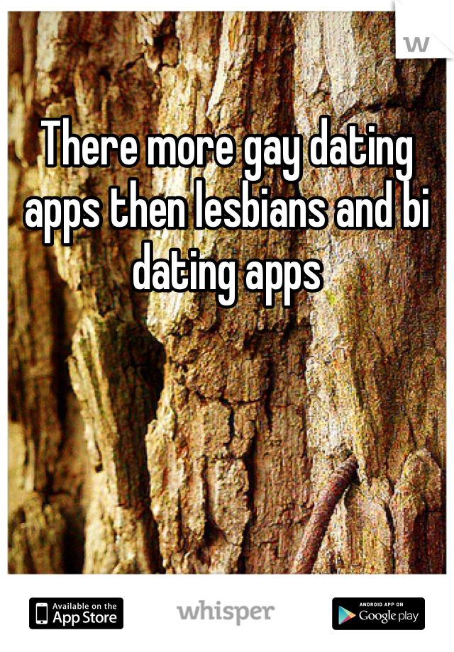 There more gay dating apps then lesbians and bi dating apps