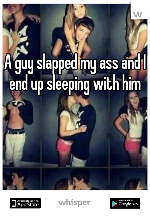 A guy slapped my ass and I end up sleeping with him