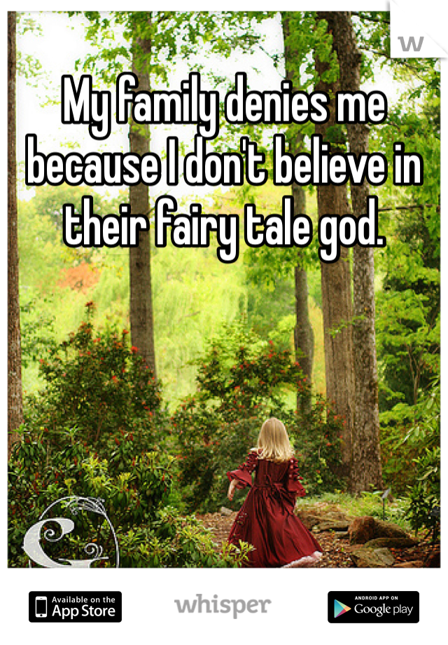 My family denies me because I don't believe in their fairy tale god. 