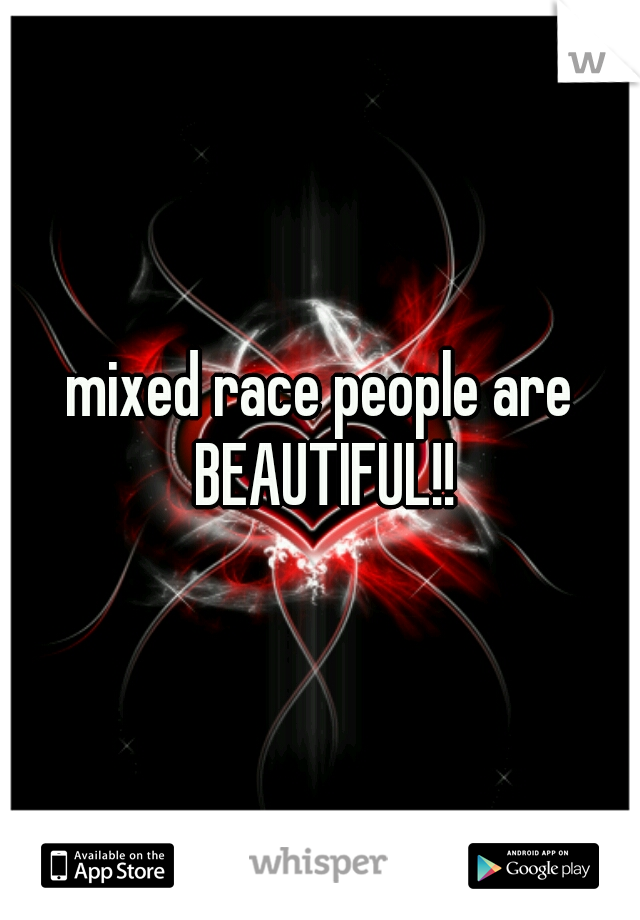 mixed race people are BEAUTIFUL!!