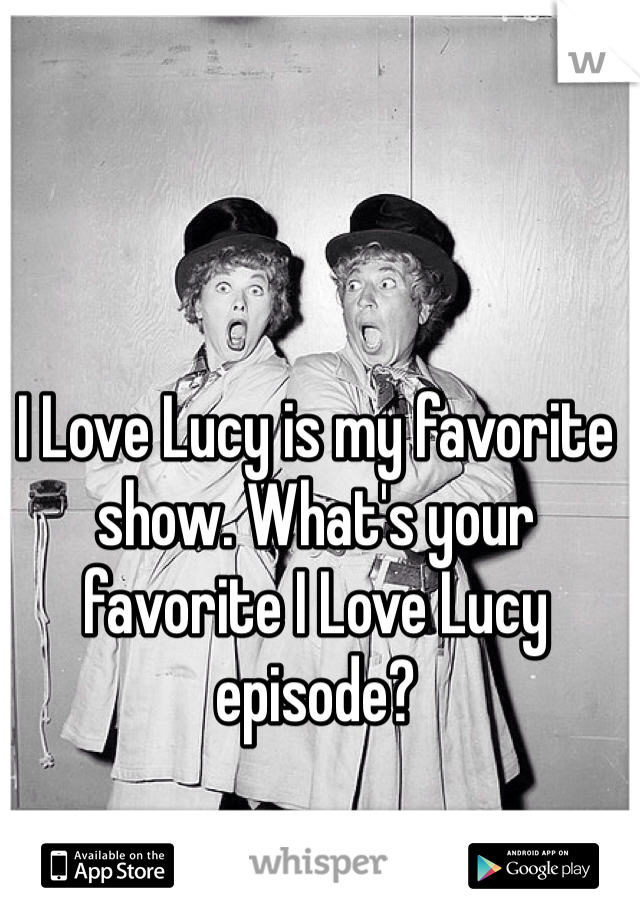I Love Lucy is my favorite show. What's your favorite I Love Lucy episode?