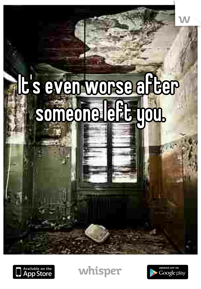 It's even worse after someone left you.