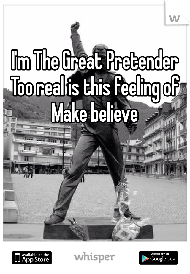 I'm The Great Pretender
Too real is this feeling of
Make believe