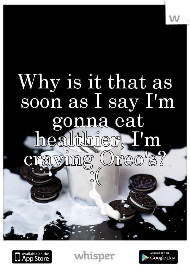 Why is it that as soon as I say I'm gonna eat healthier, I'm craving Oreo's? 
:(