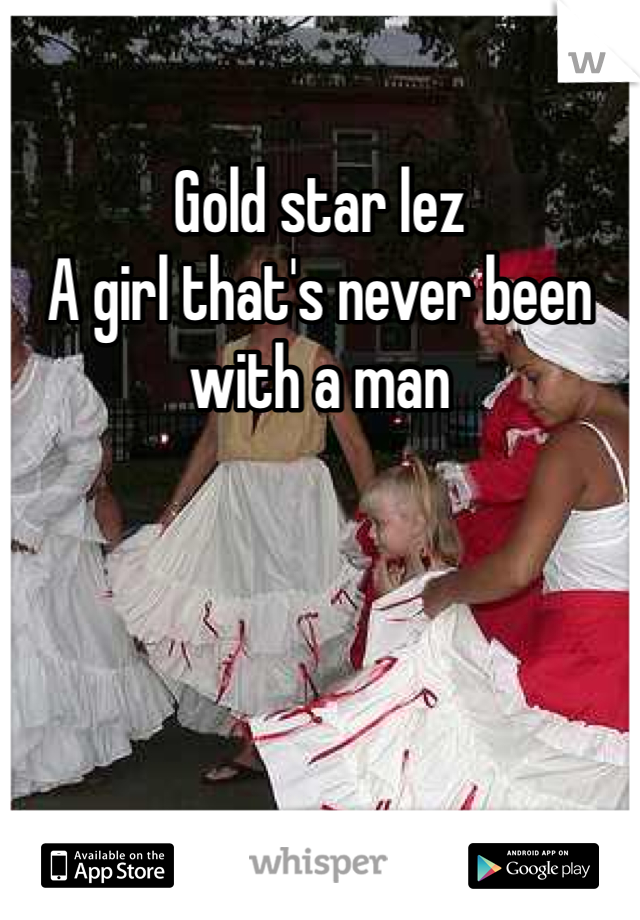 Gold star lez 
A girl that's never been with a man