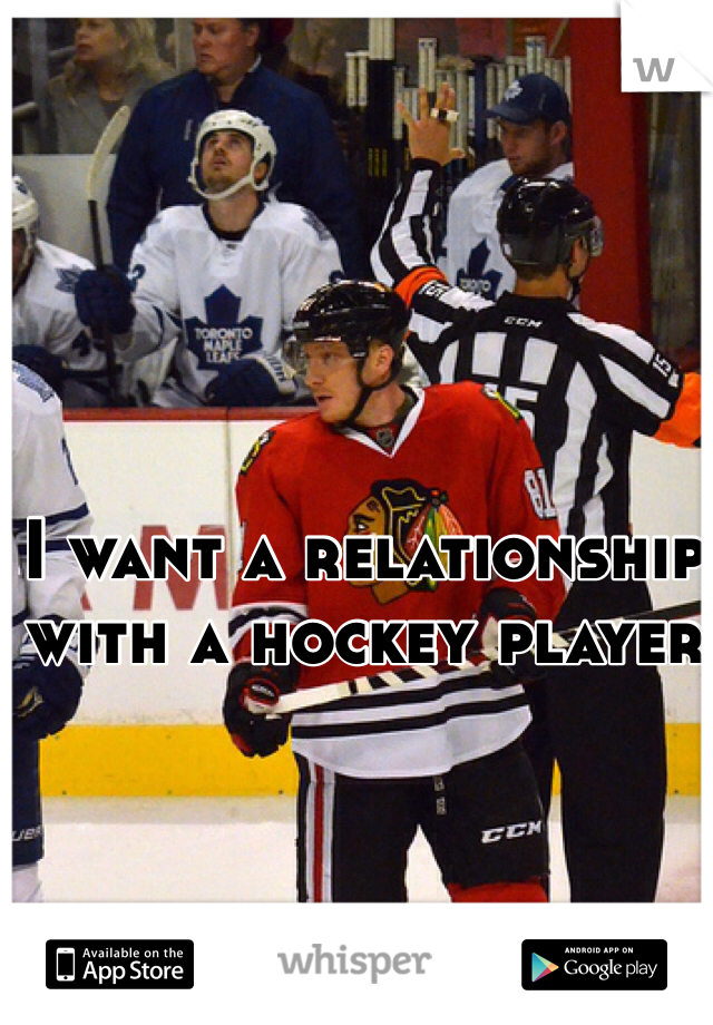 I want a relationship with a hockey player 
