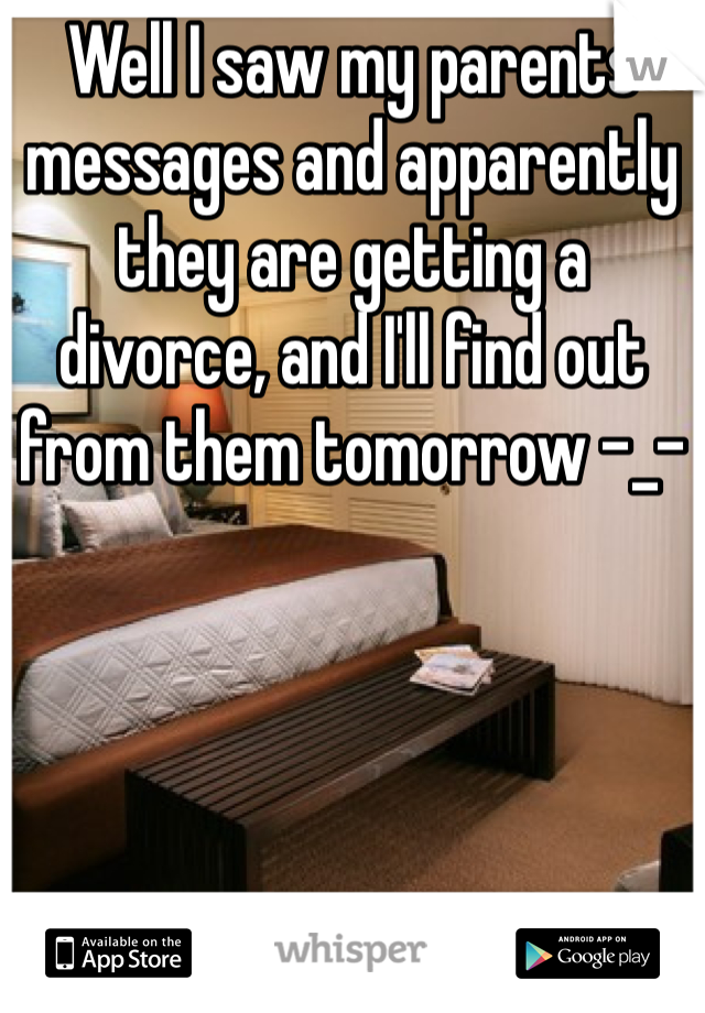 Well I saw my parents messages and apparently they are getting a divorce, and I'll find out from them tomorrow -_-