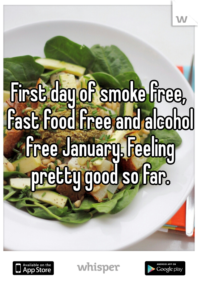First day of smoke free, fast food free and alcohol free January. Feeling pretty good so far.