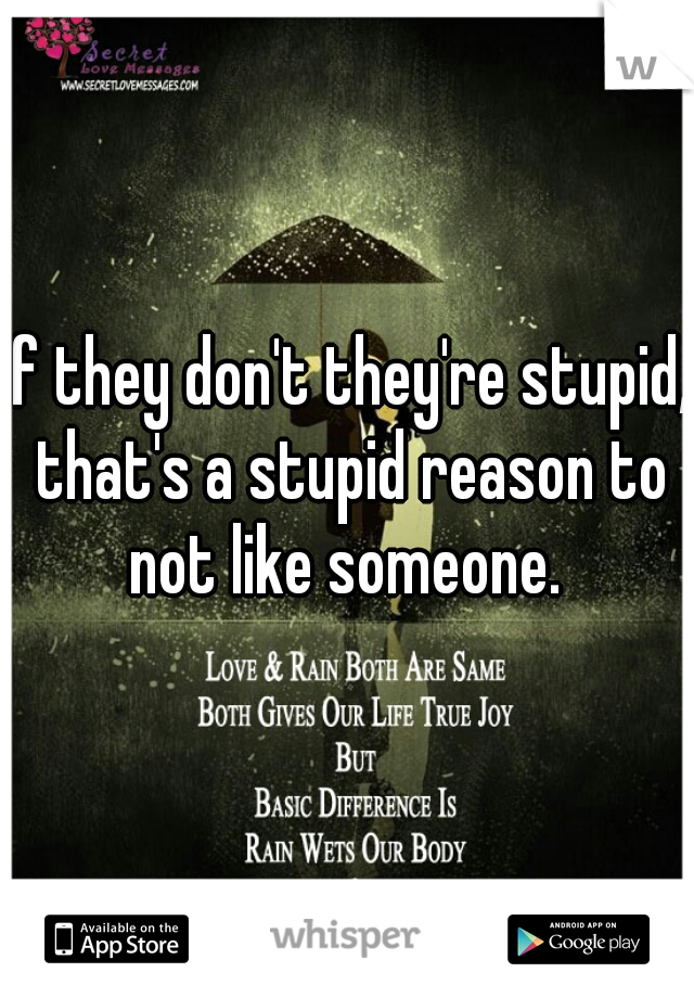 If they don't they're stupid, that's a stupid reason to not like someone. 