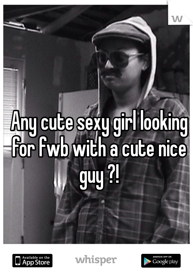 Any cute sexy girl looking for fwb with a cute nice guy ?!