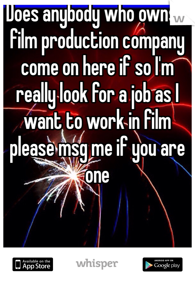 Does anybody who owns a film production company come on here if so I'm really look for a job as I want to work in film please msg me if you are one