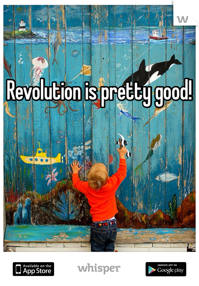 Revolution is pretty good!
