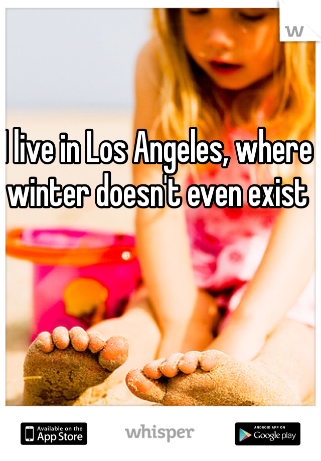 I live in Los Angeles, where winter doesn't even exist 
