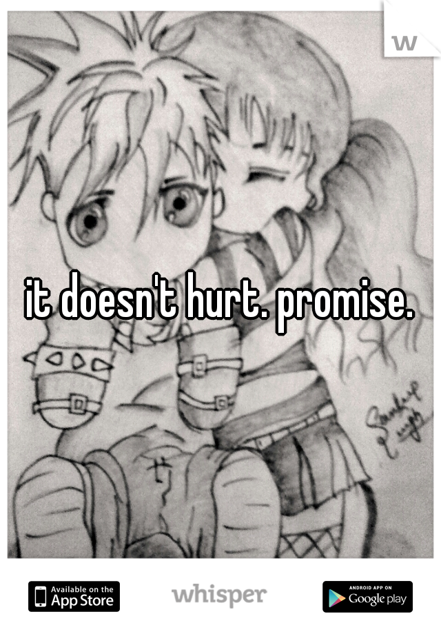 it doesn't hurt. promise.