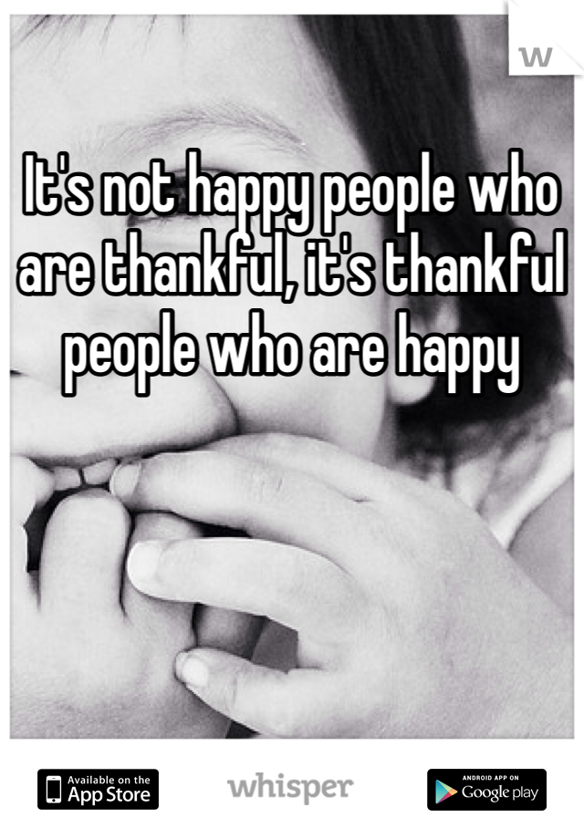 It's not happy people who are thankful, it's thankful people who are happy
