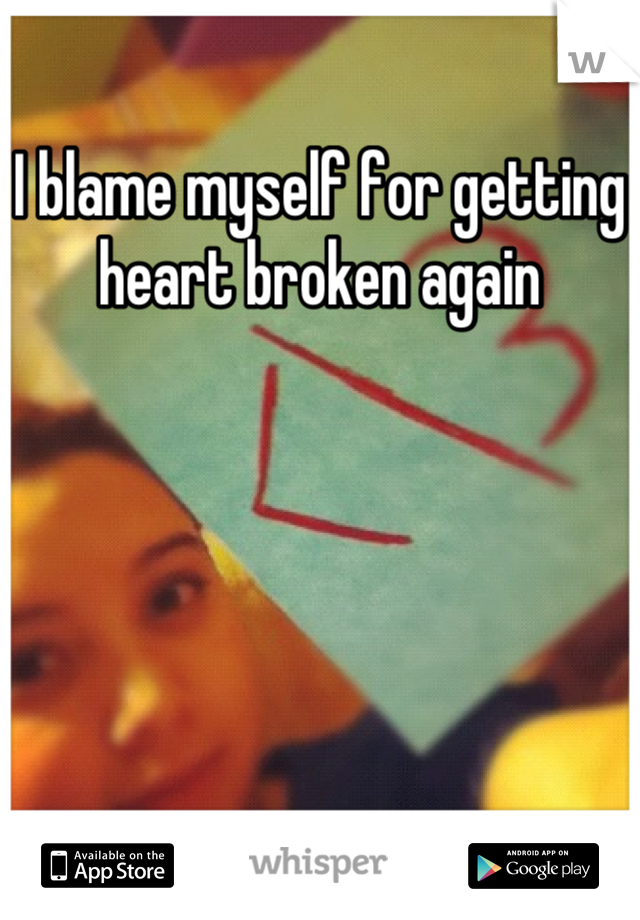 I blame myself for getting heart broken again