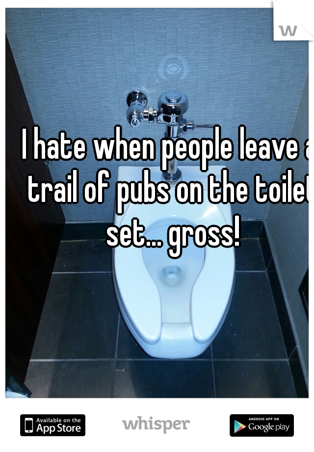 I hate when people leave a trail of pubs on the toilet set... gross!