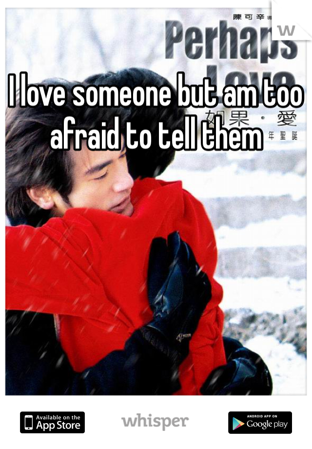 I love someone but am too afraid to tell them