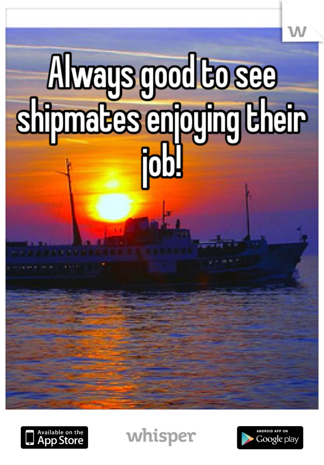 Always good to see shipmates enjoying their job! 
