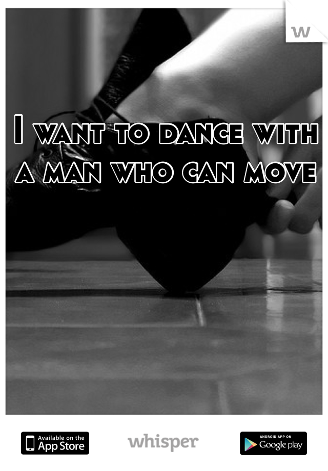 I want to dance with a man who can move