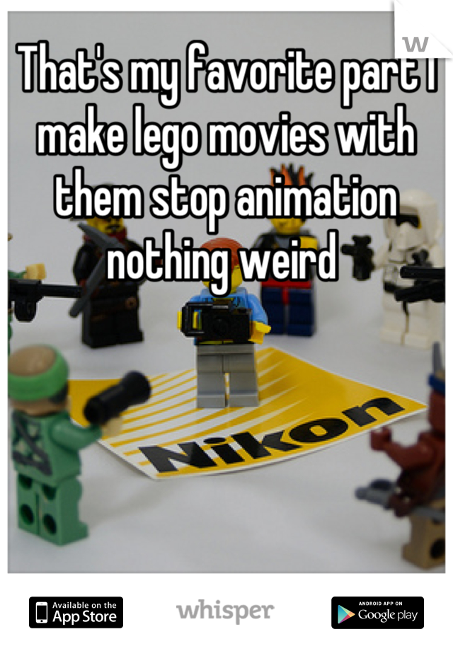 That's my favorite part I make lego movies with them stop animation nothing weird 