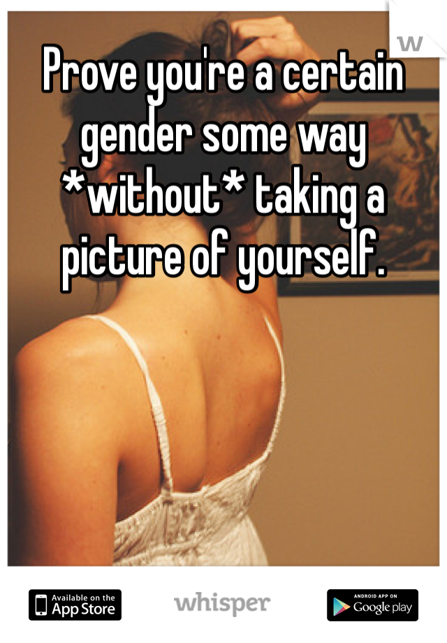 Prove you're a certain gender some way *without* taking a picture of yourself. 