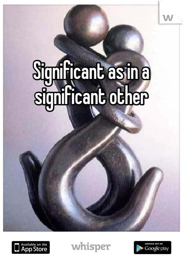 Significant as in a significant other 