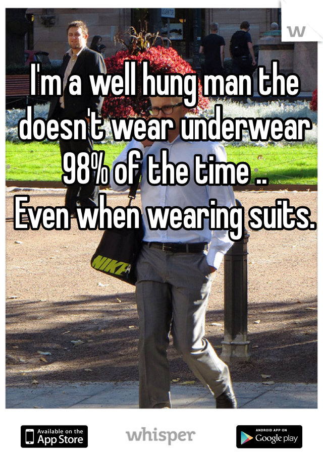 I'm a well hung man the doesn't wear underwear 
98% of the time ..  
Even when wearing suits.   